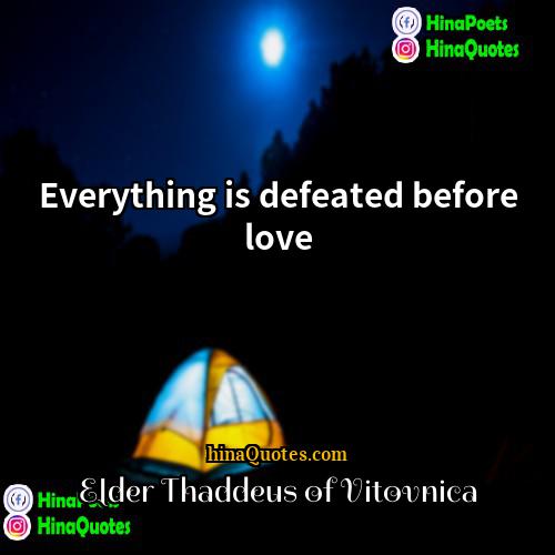 Elder Thaddeus of Vitovnica Quotes | Everything is defeated before love.
  